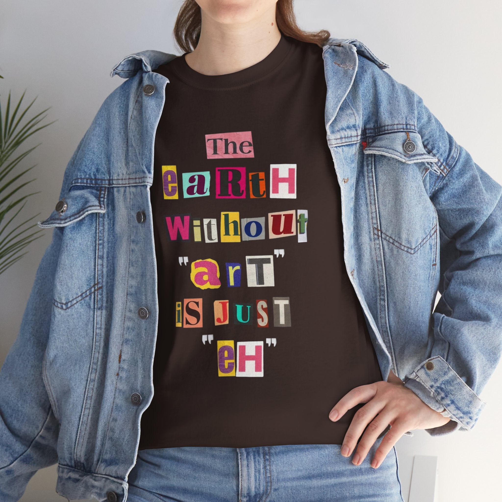 "The Earth Without Art Is Just Eh" — T-Shirt