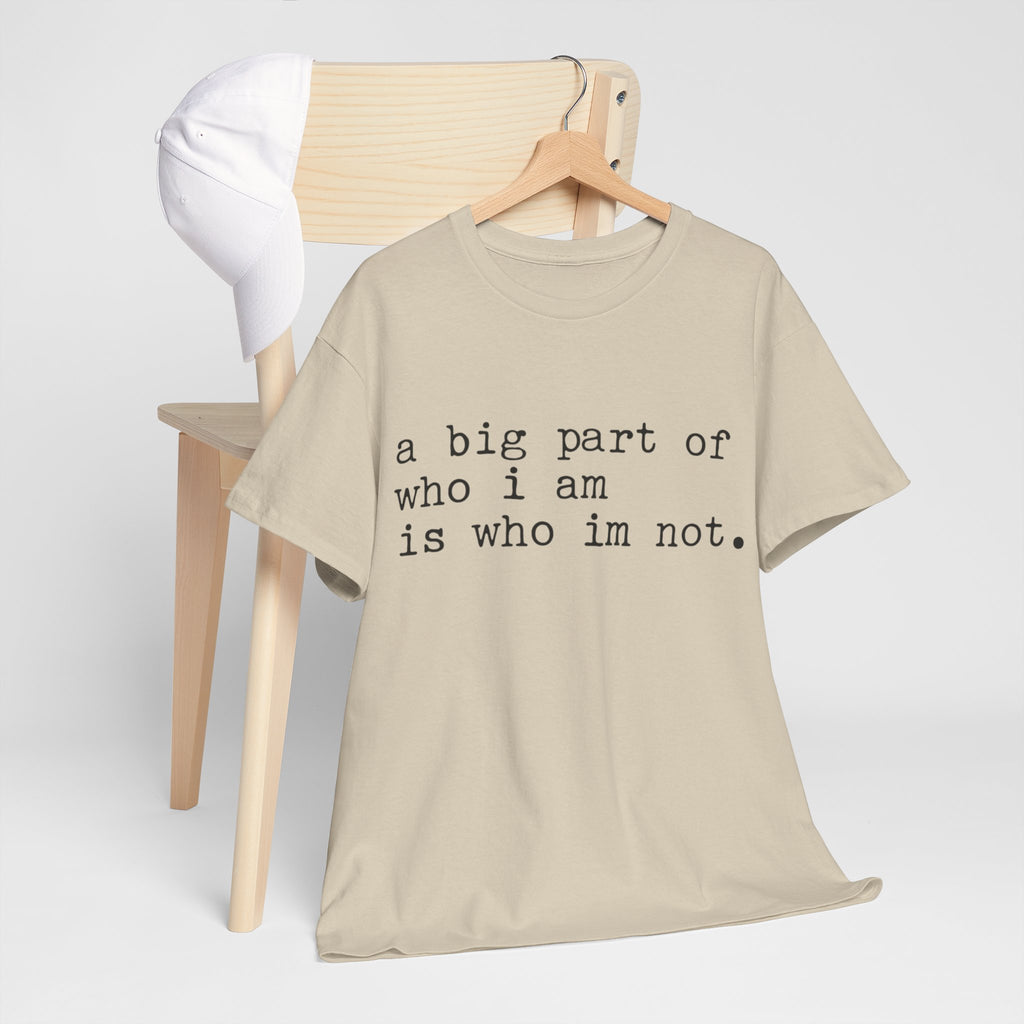 "a big part of who I am is who I’m not" — T-Shirt