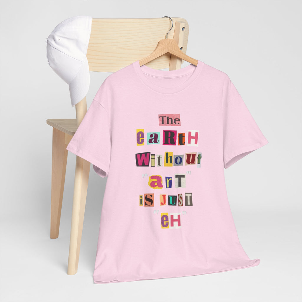 "The Earth Without Art Is Just Eh" — T-Shirt
