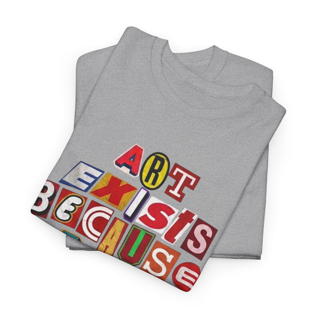Art Exists Because Life Isn’t Enough — T-Shirt