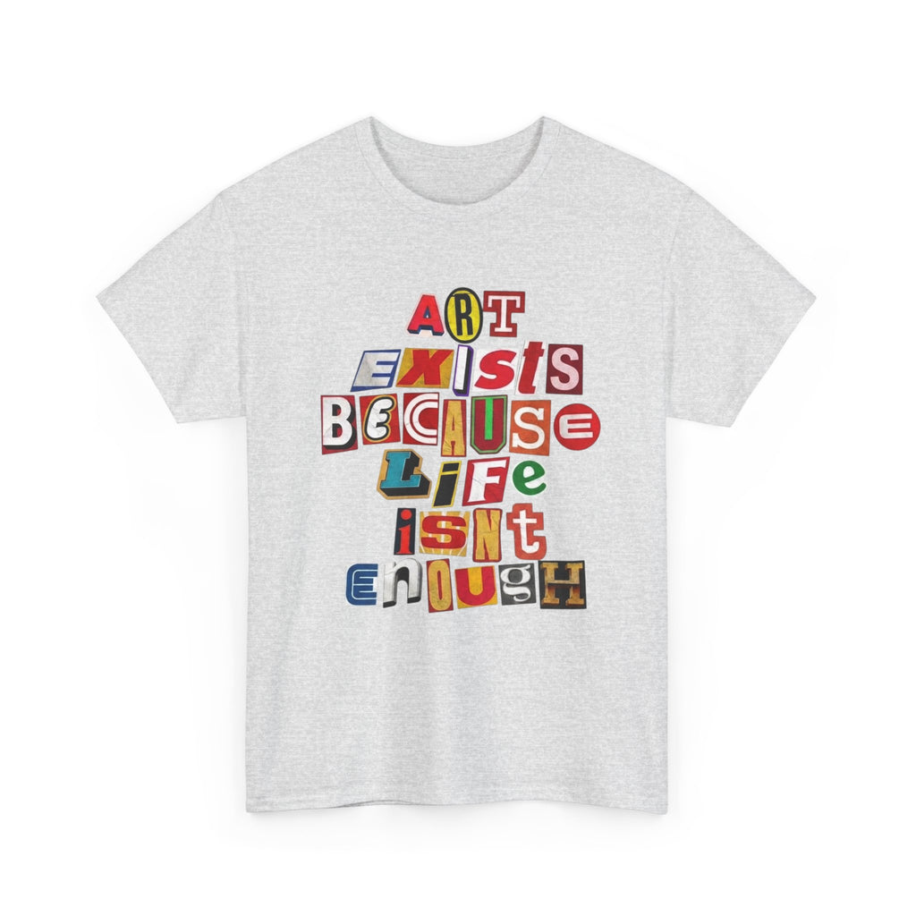 Art Exists Because Life Isn’t Enough — T-Shirt