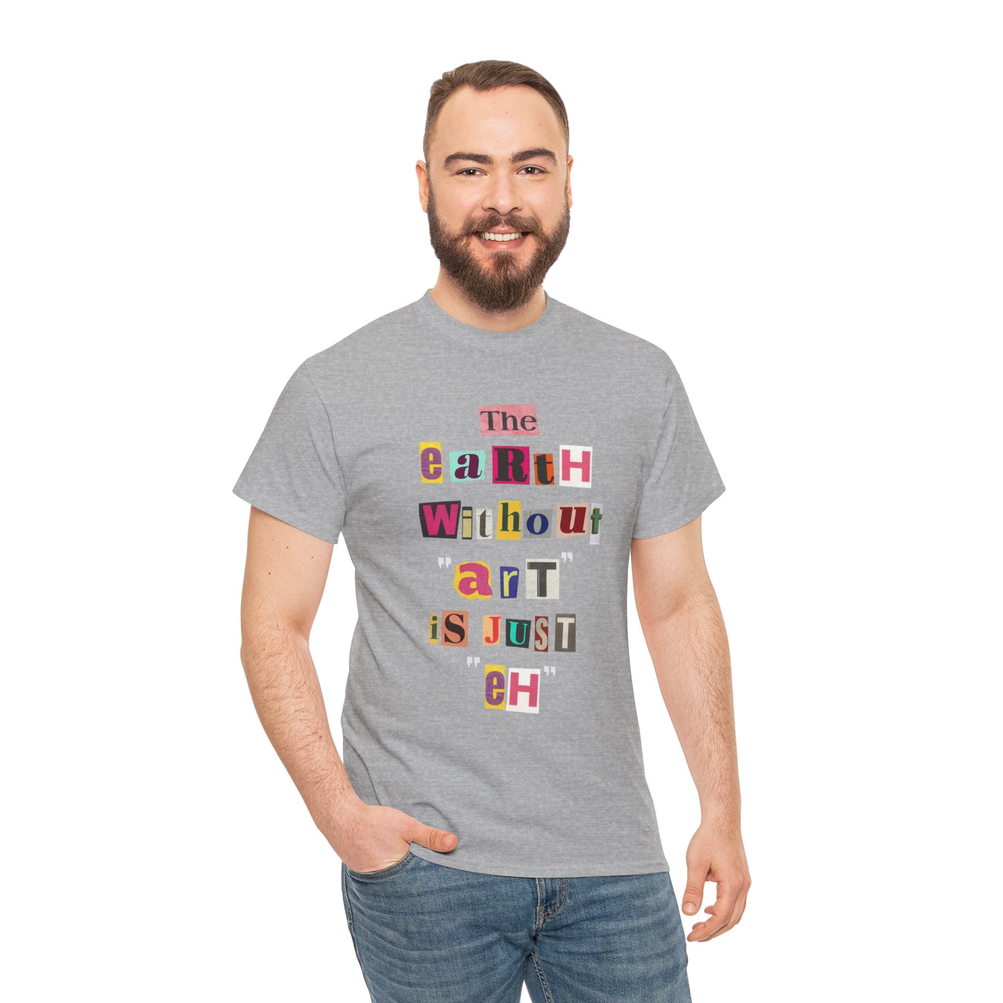 "The Earth Without Art Is Just Eh" — T-Shirt