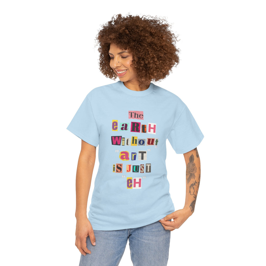 "The Earth Without Art Is Just Eh" — T-Shirt
