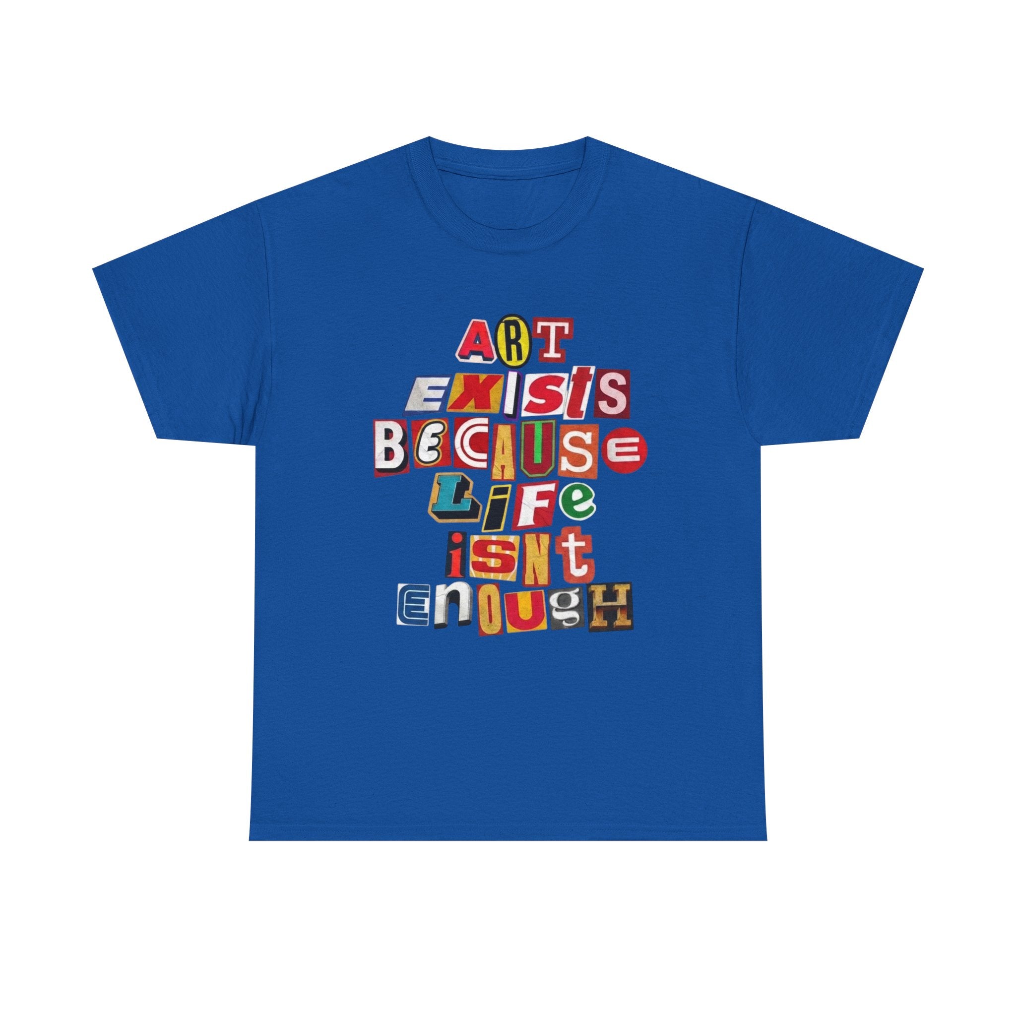 Art Exists Because Life Isn’t Enough — T-Shirt