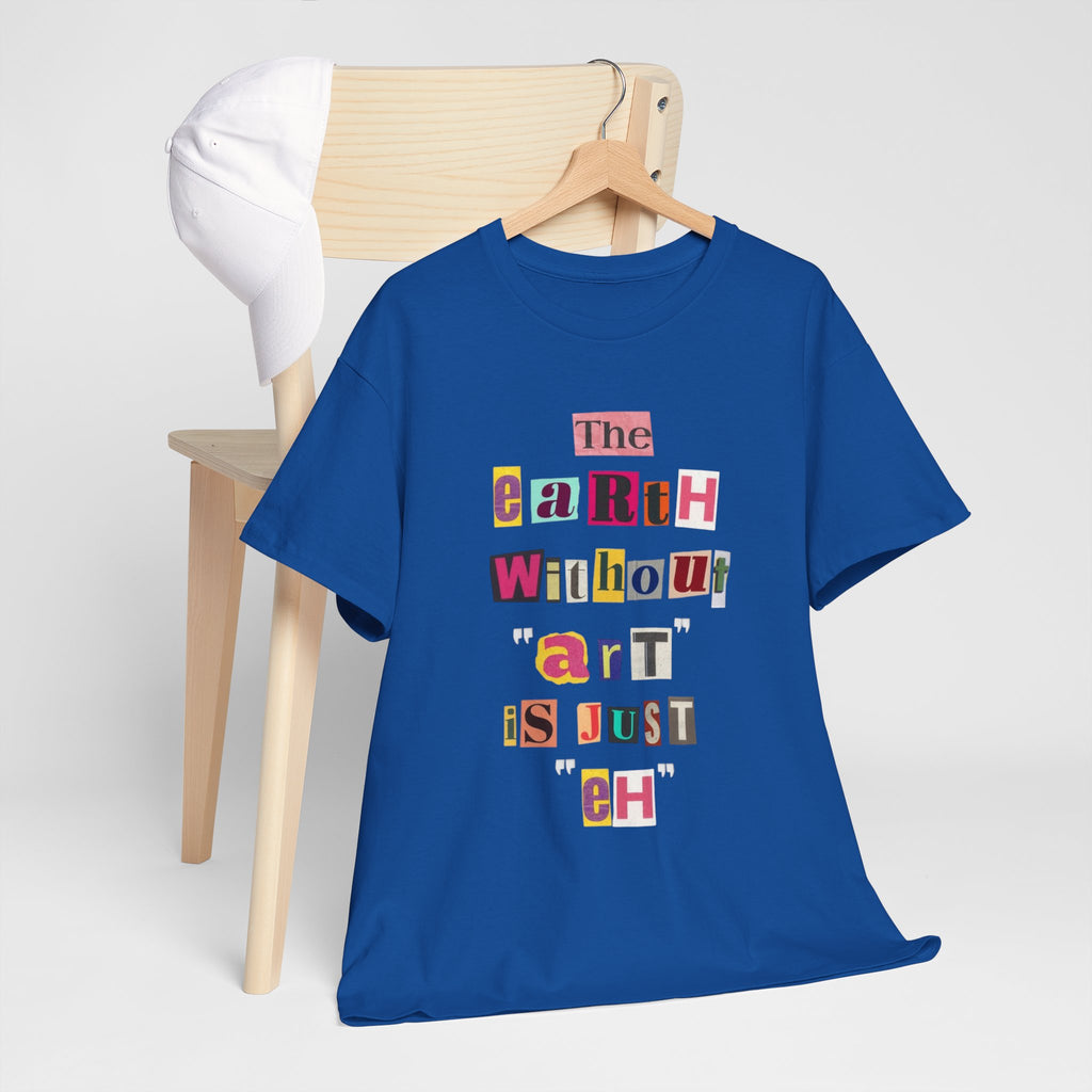 "The Earth Without Art Is Just Eh" — T-Shirt