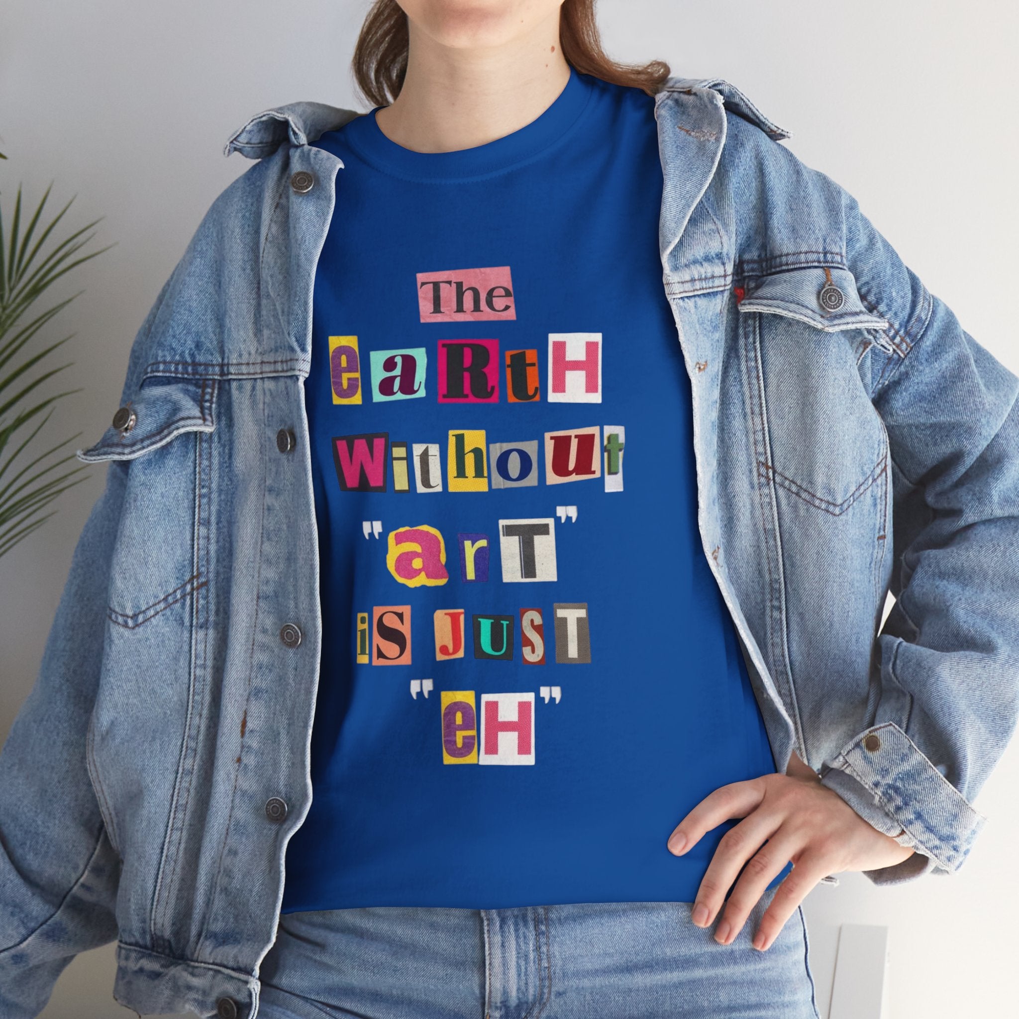 "The Earth Without Art Is Just Eh" — T-Shirt