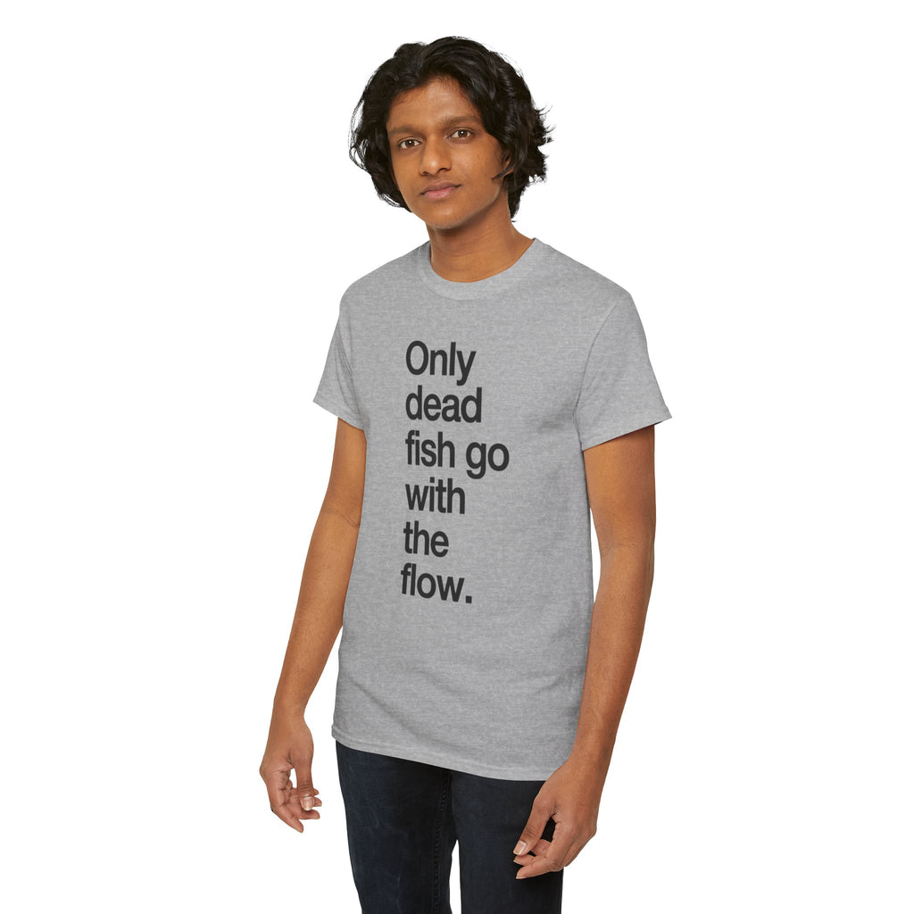 "Only Dead Fish Go With The Flow" — T-Shirt