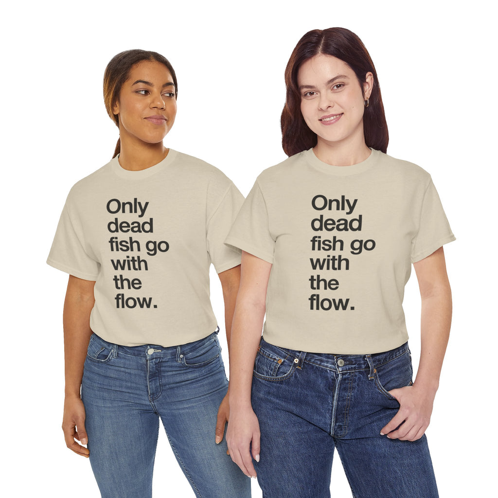 "Only Dead Fish Go With The Flow" — T-Shirt