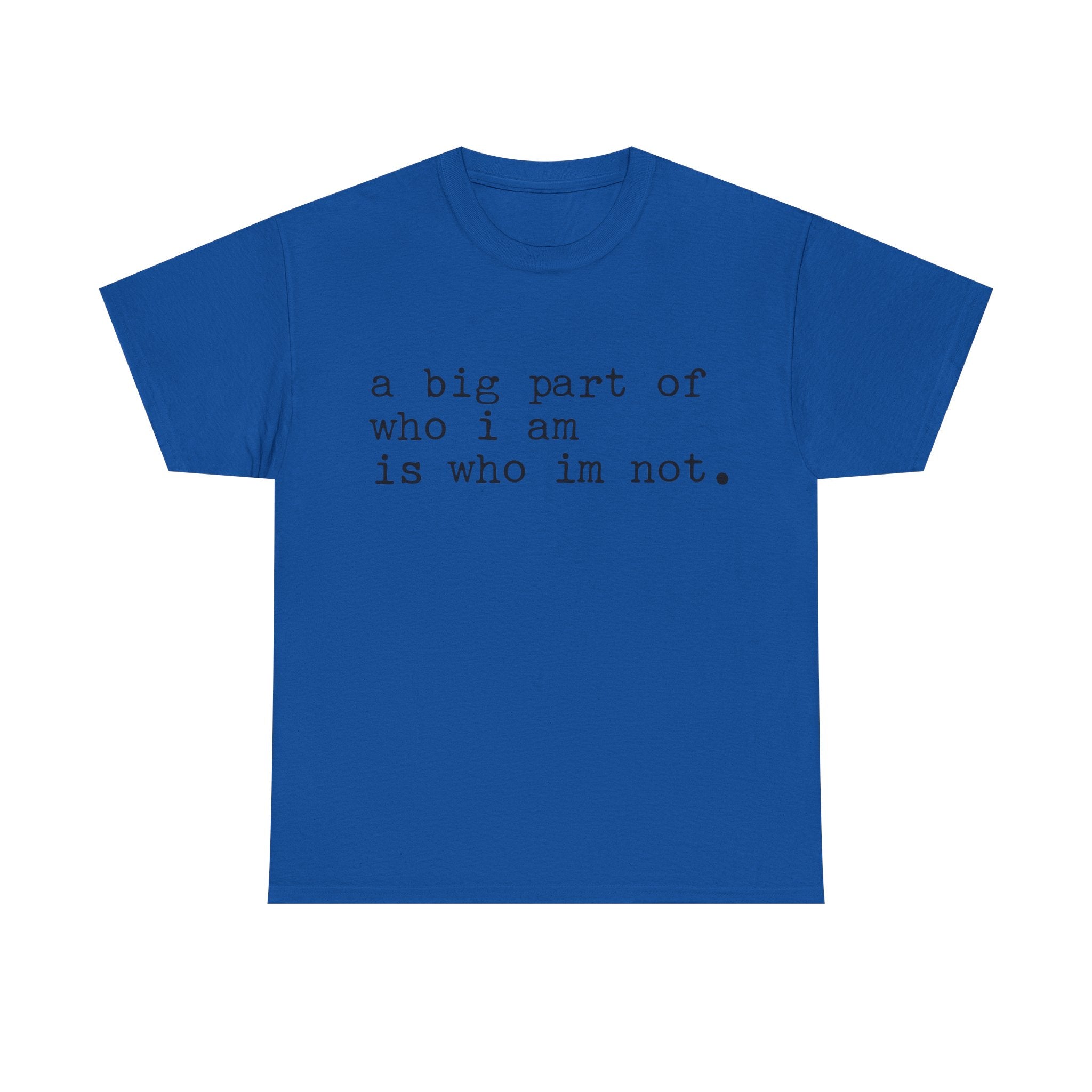 "a big part of who I am is who I’m not" — T-Shirt