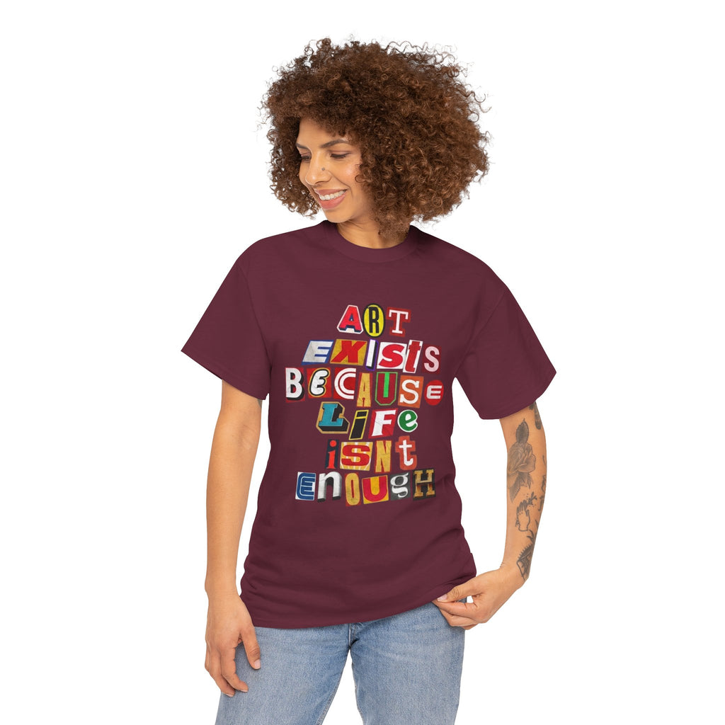 Art Exists Because Life Isn’t Enough — T-Shirt