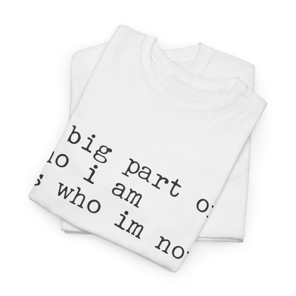 "a big part of who I am is who I’m not" — T-Shirt