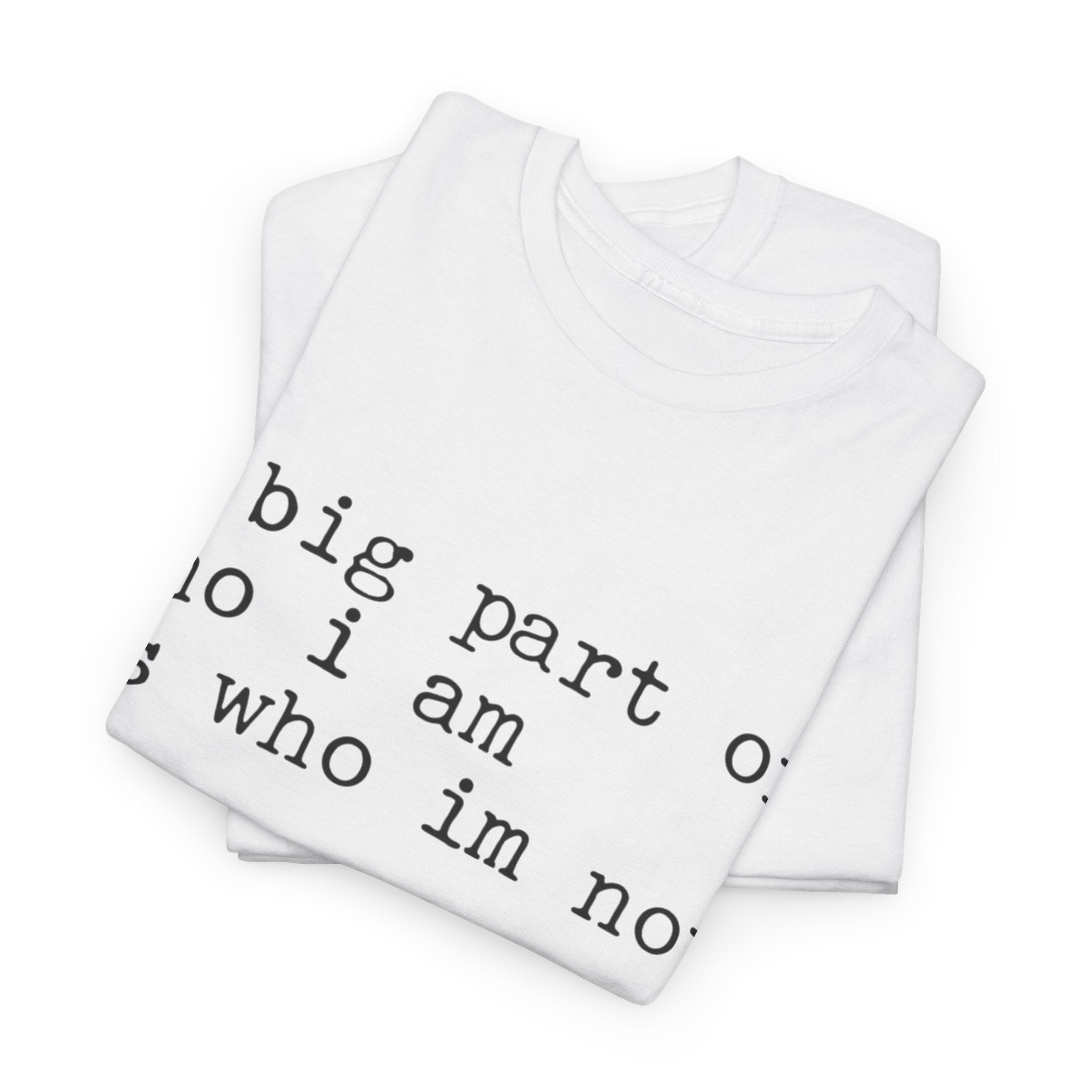 "a big part of who I am is who I’m not" — T-Shirt