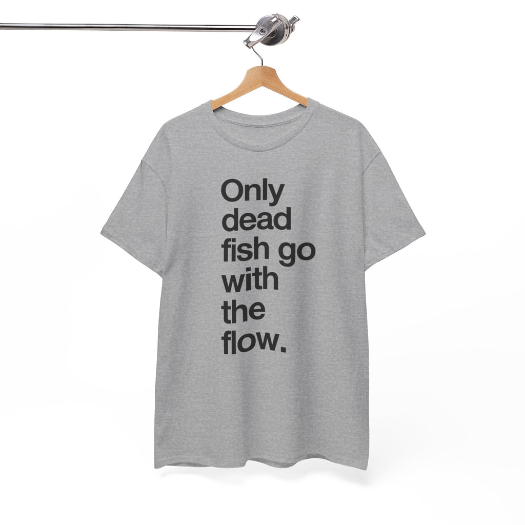 "Only Dead Fish Go With The Flow" — T-Shirt