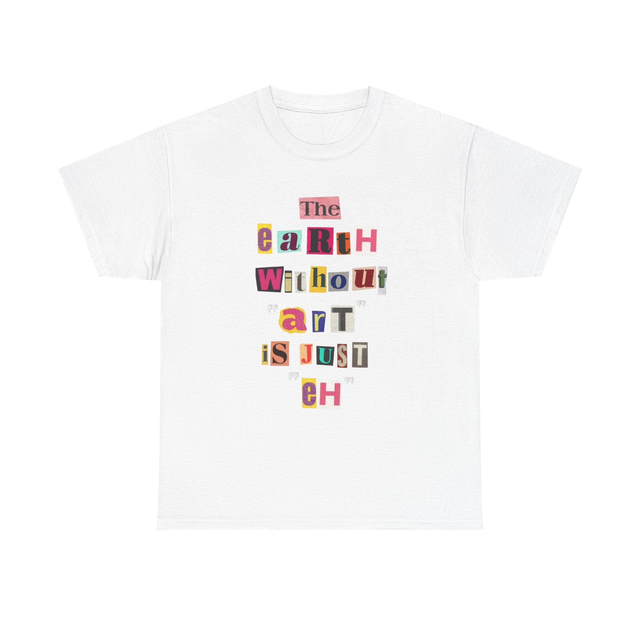 "The Earth Without Art Is Just Eh" — T-Shirt