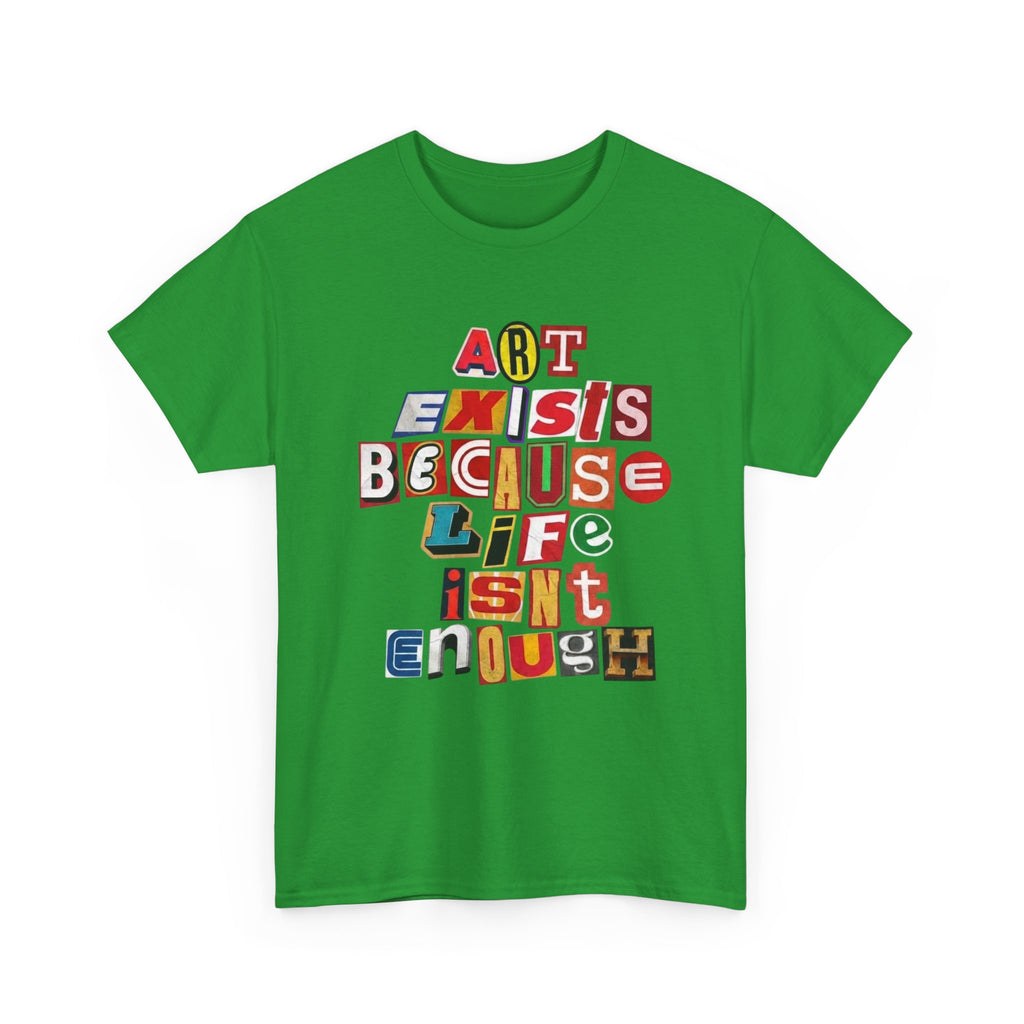 Art Exists Because Life Isn’t Enough — T-Shirt