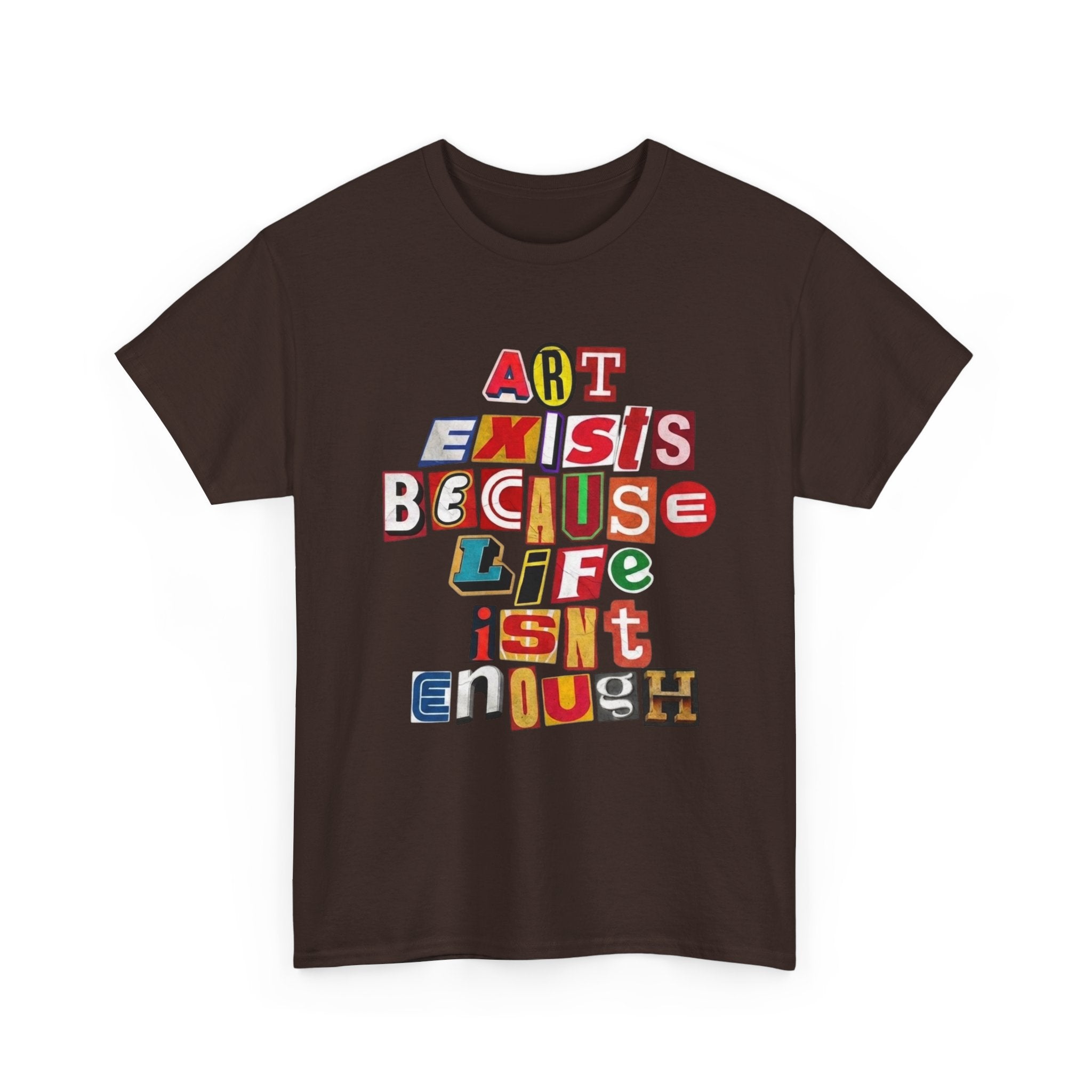 Art Exists Because Life Isn’t Enough — T-Shirt