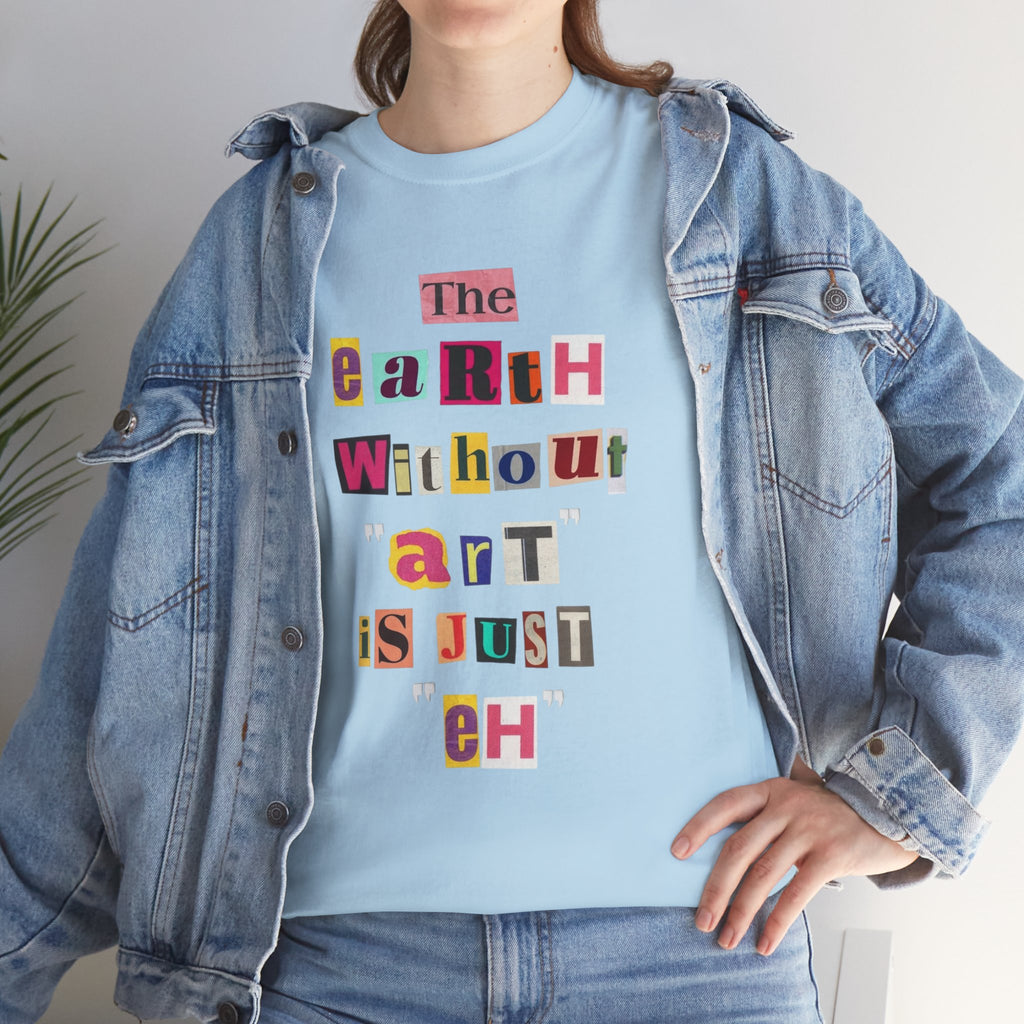 "The Earth Without Art Is Just Eh" — T-Shirt