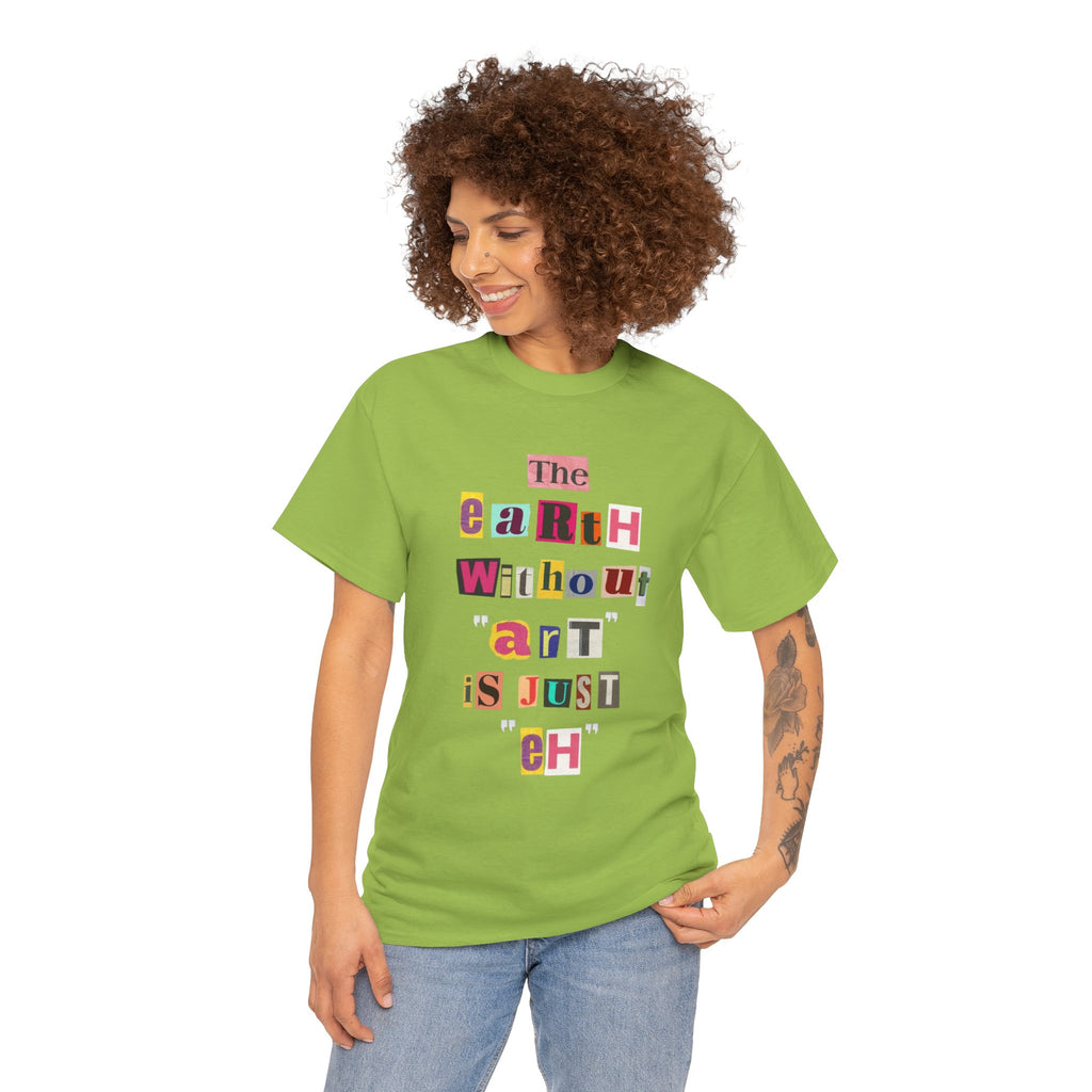 "The Earth Without Art Is Just Eh" — T-Shirt