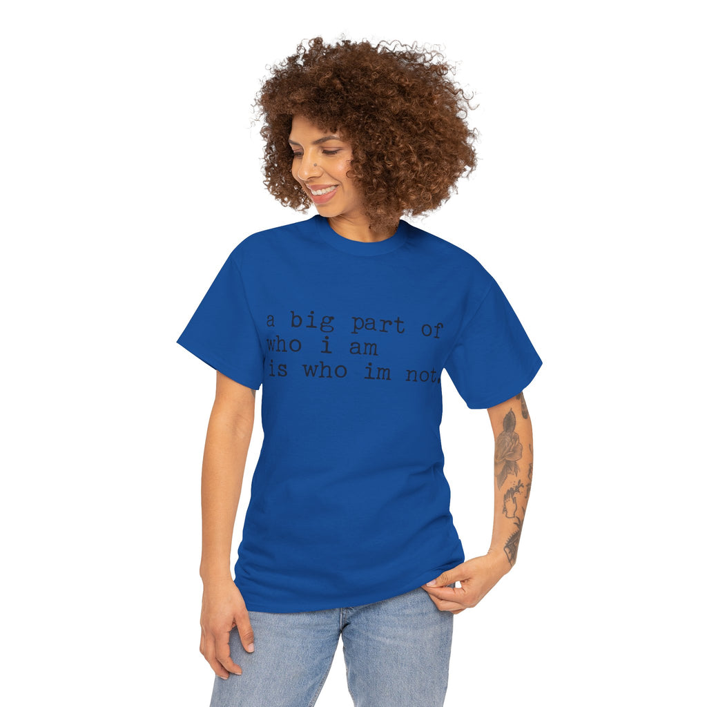 "a big part of who I am is who I’m not" — T-Shirt