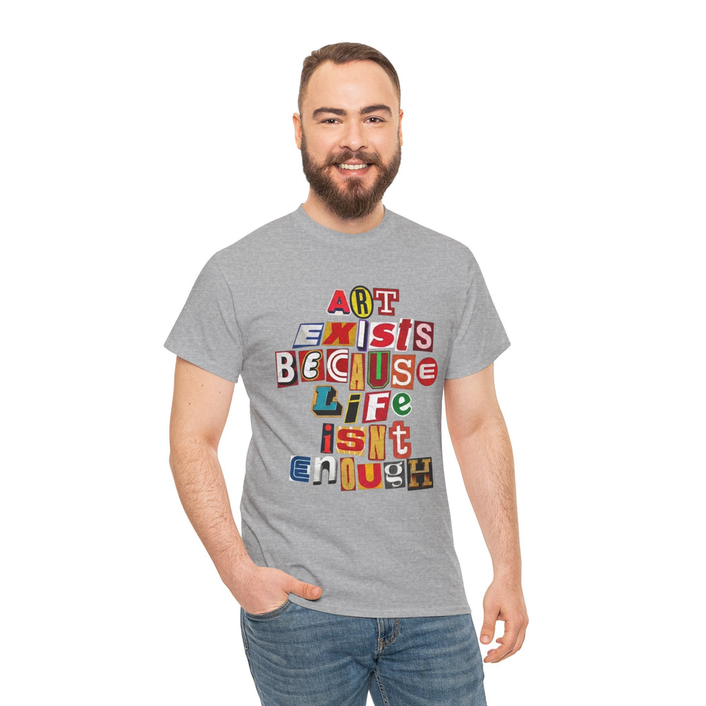 Art Exists Because Life Isn’t Enough — T-Shirt