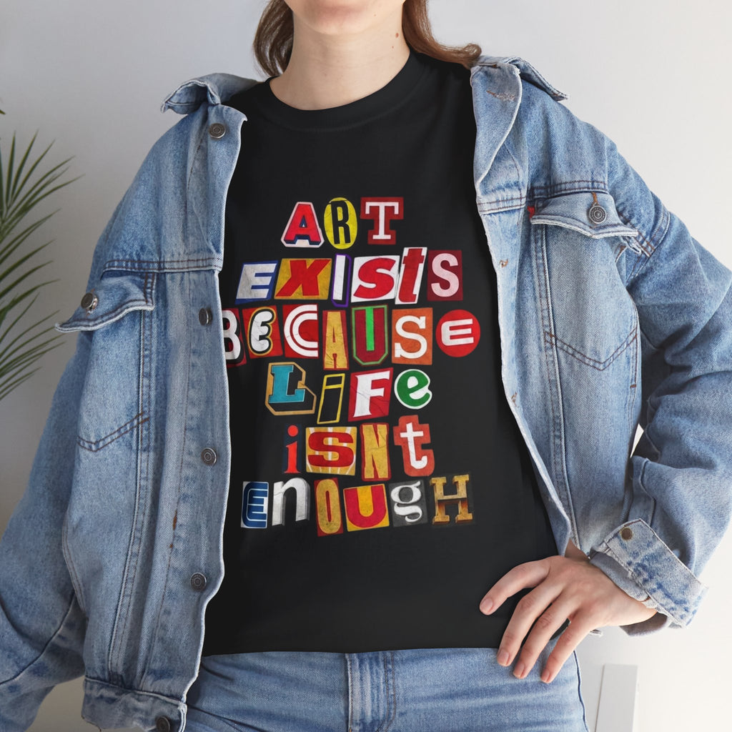 Art Exists Because Life Isn’t Enough — T-Shirt