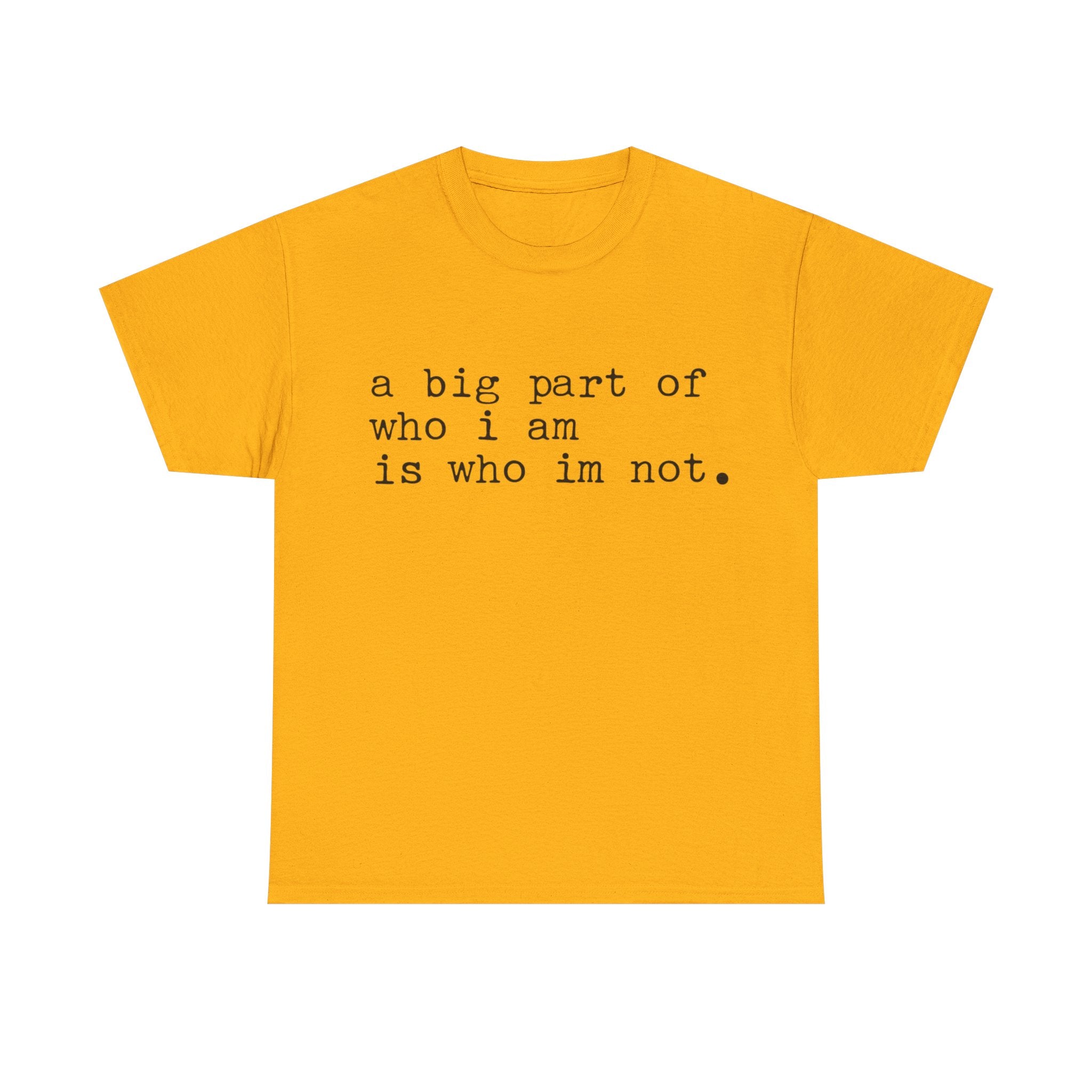 "a big part of who I am is who I’m not" — T-Shirt