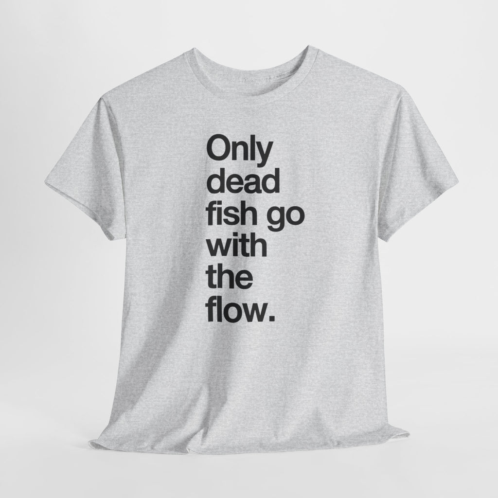 "Only Dead Fish Go With The Flow" — T-Shirt