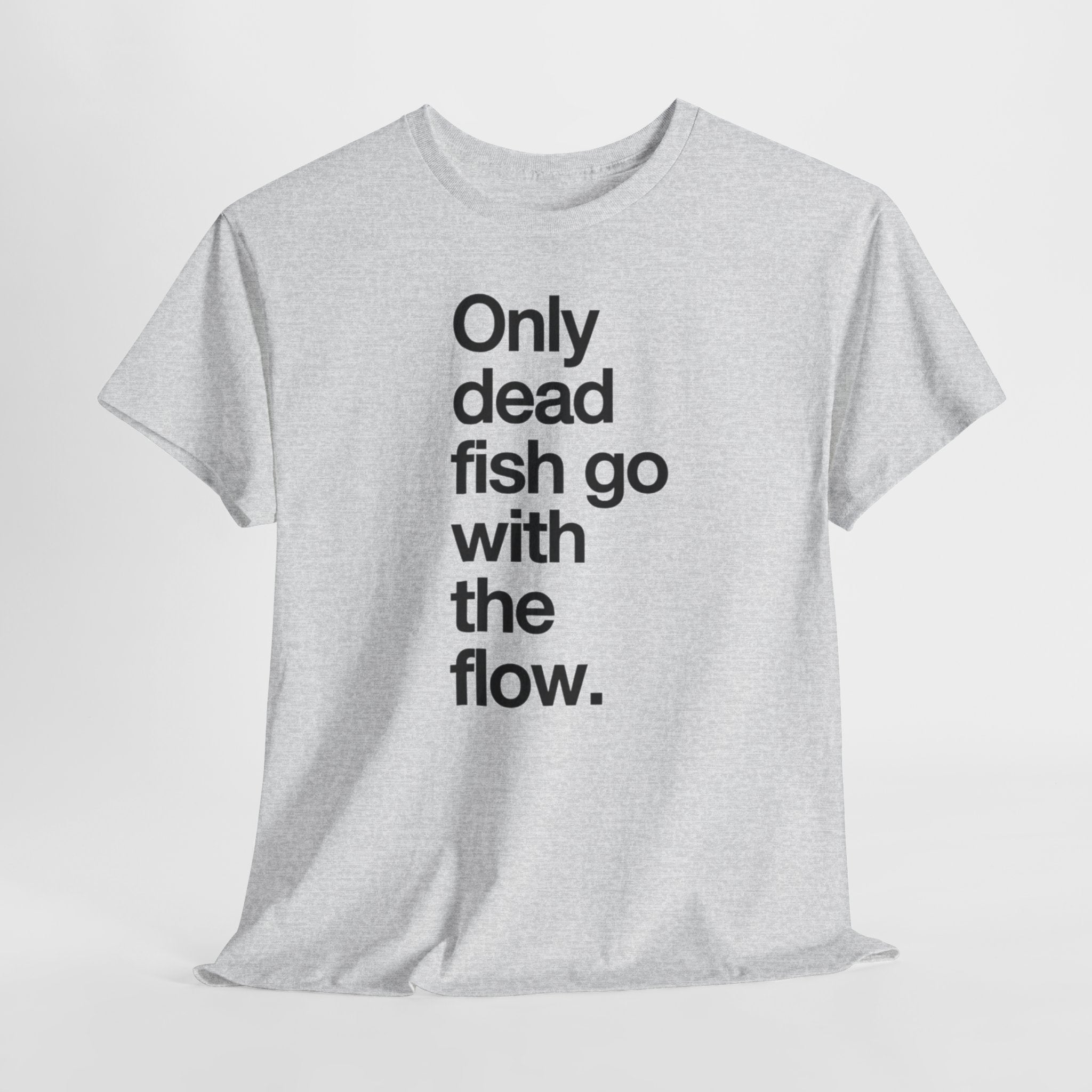 "Only Dead Fish Go With The Flow" — T-Shirt