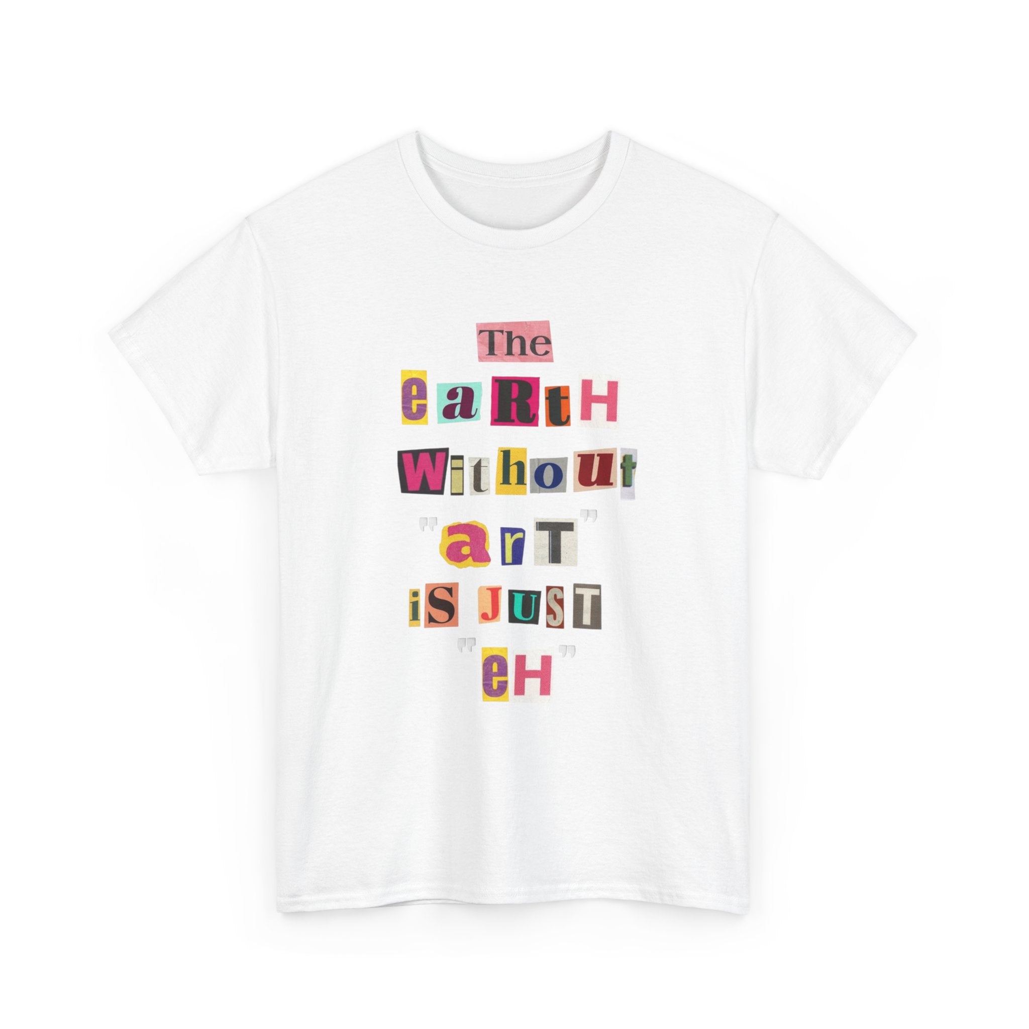"The Earth Without Art Is Just Eh" — T-Shirt