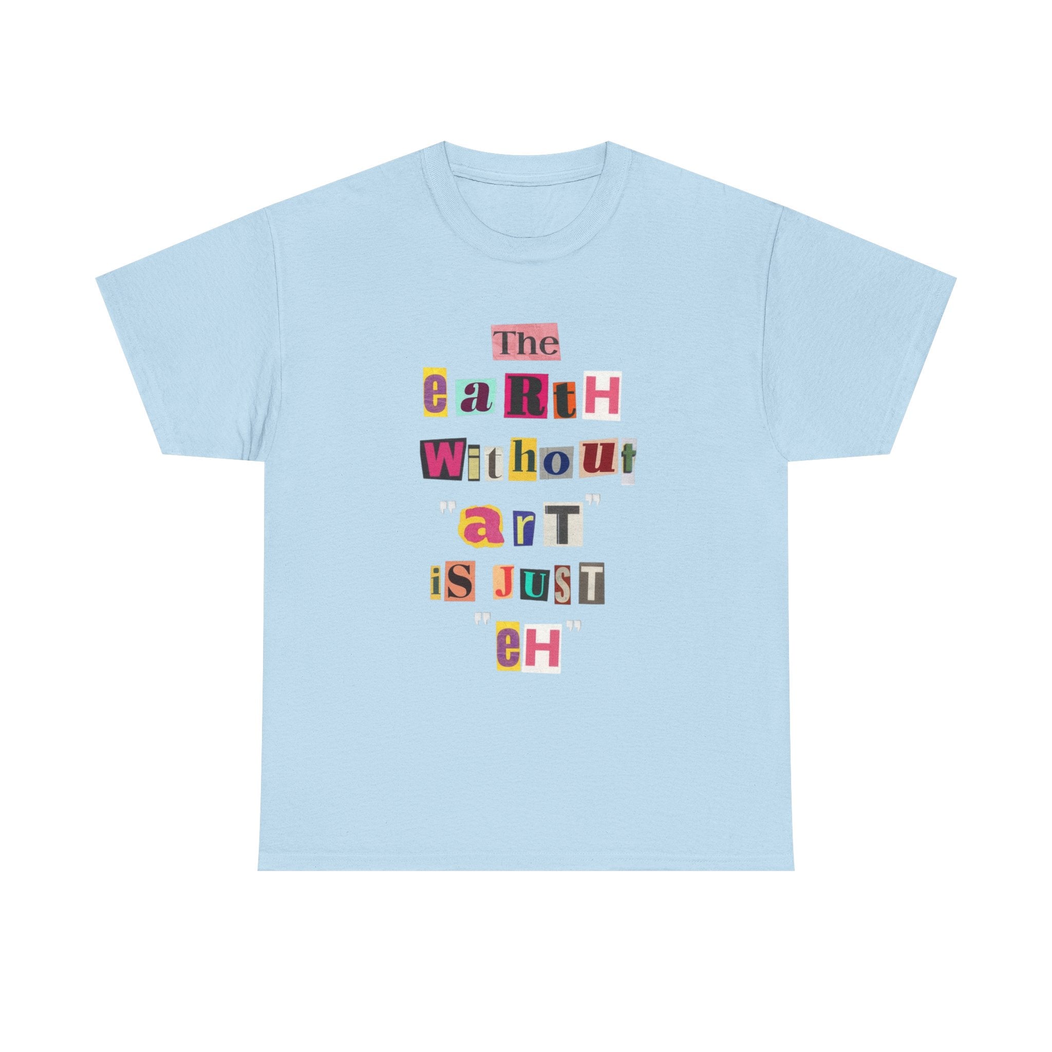 "The Earth Without Art Is Just Eh" — T-Shirt