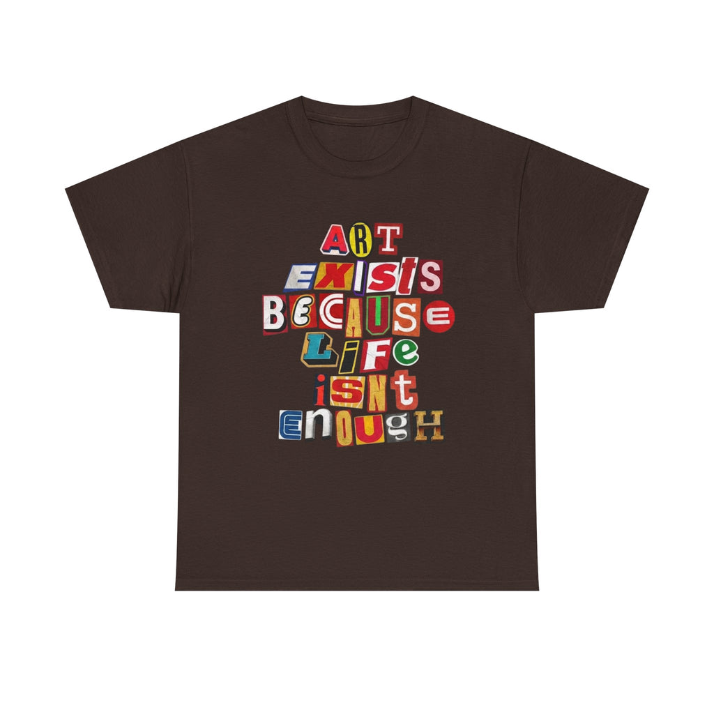 Art Exists Because Life Isn’t Enough — T-Shirt