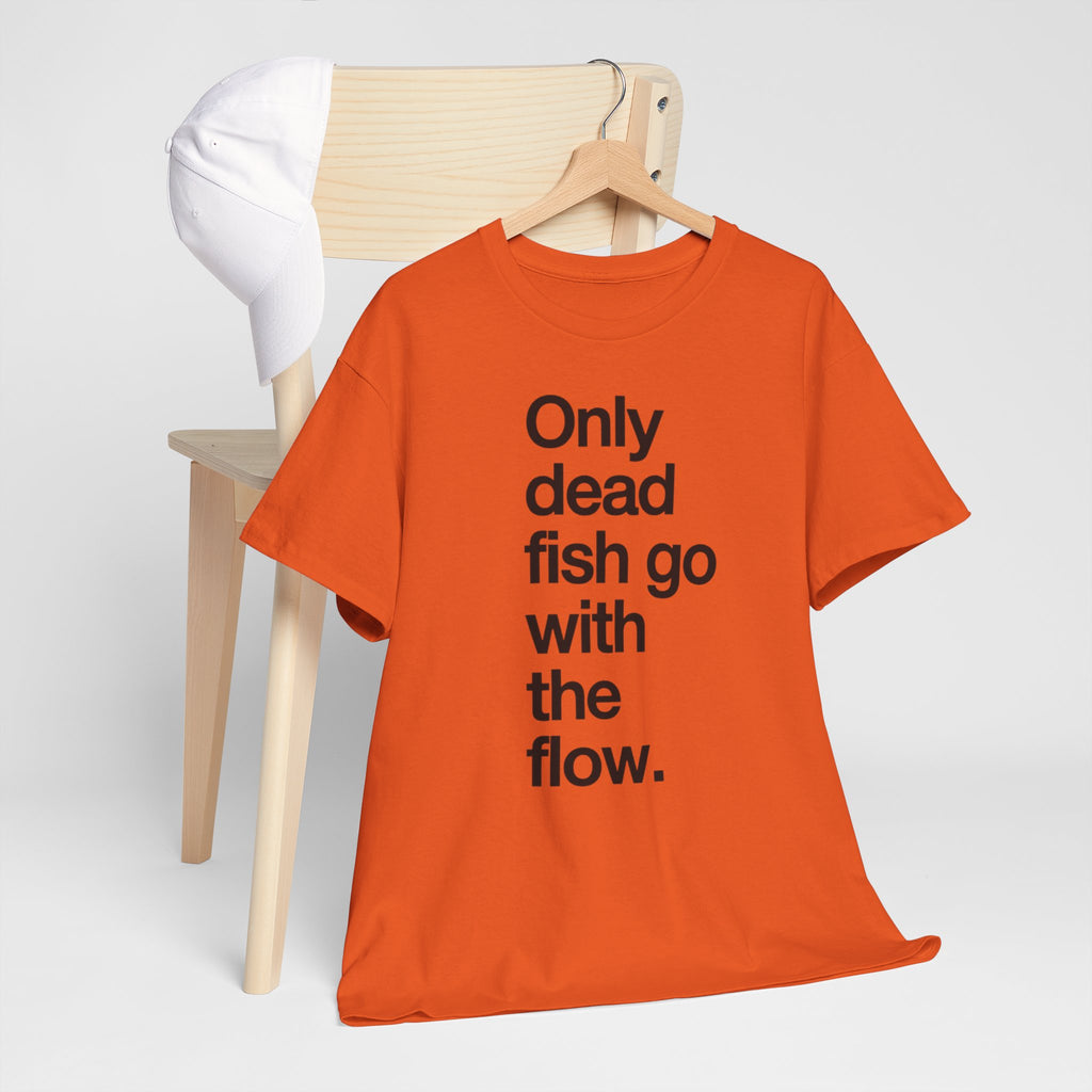 "Only Dead Fish Go With The Flow" — T-Shirt