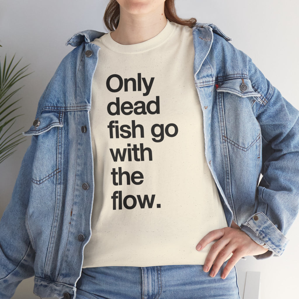 "Only Dead Fish Go With The Flow" — T-Shirt