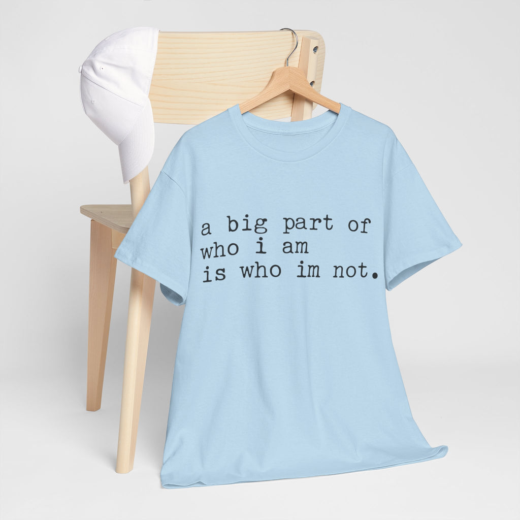"a big part of who I am is who I’m not" — T-Shirt