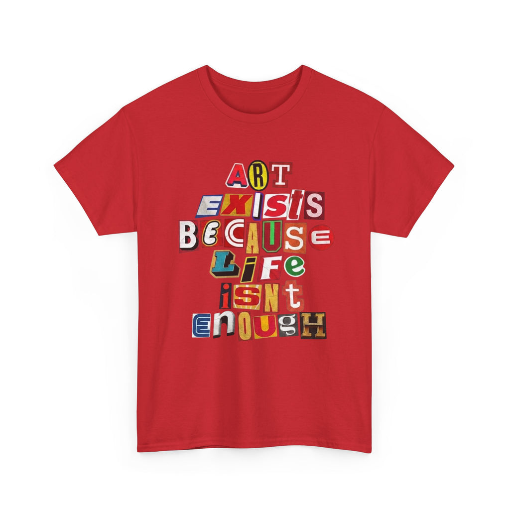 Art Exists Because Life Isn’t Enough — T-Shirt