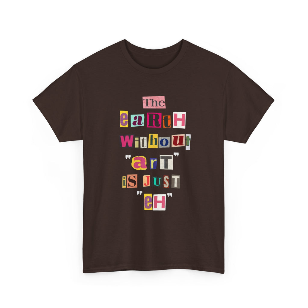 "The Earth Without Art Is Just Eh" — T-Shirt