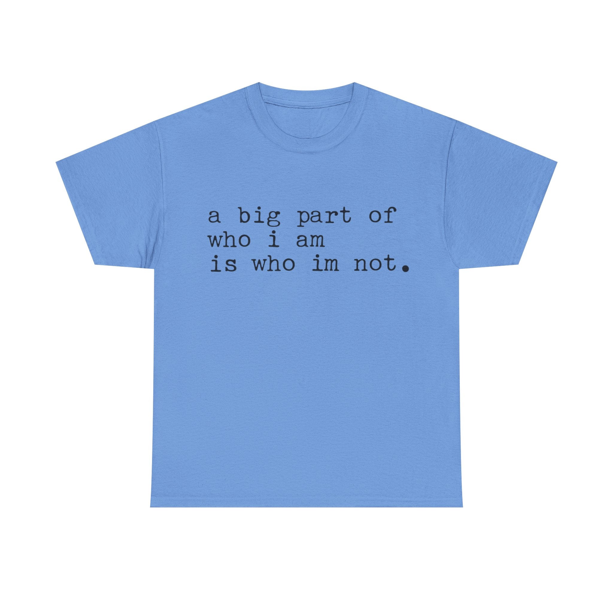 "a big part of who I am is who I’m not" — T-Shirt