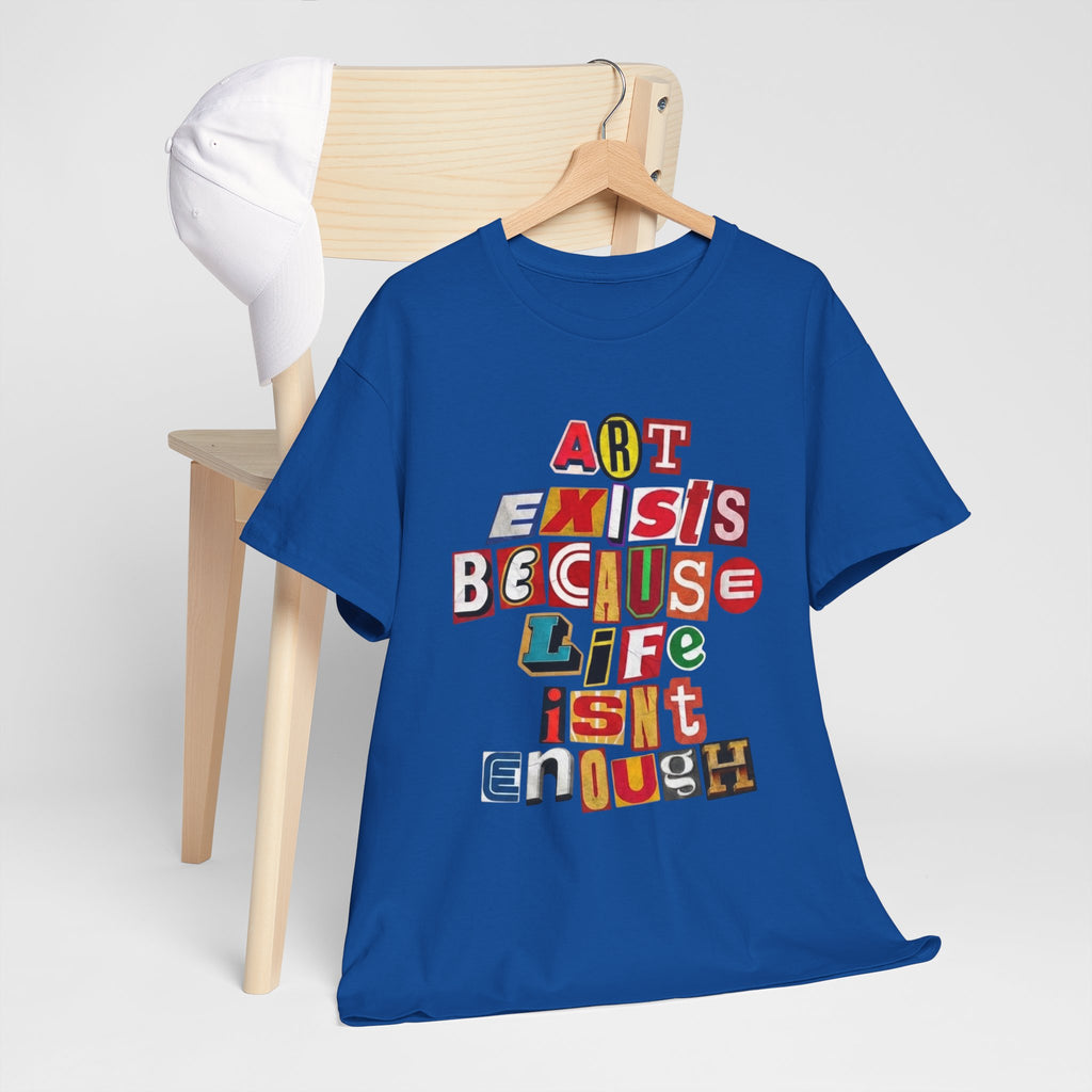 Art Exists Because Life Isn’t Enough — T-Shirt