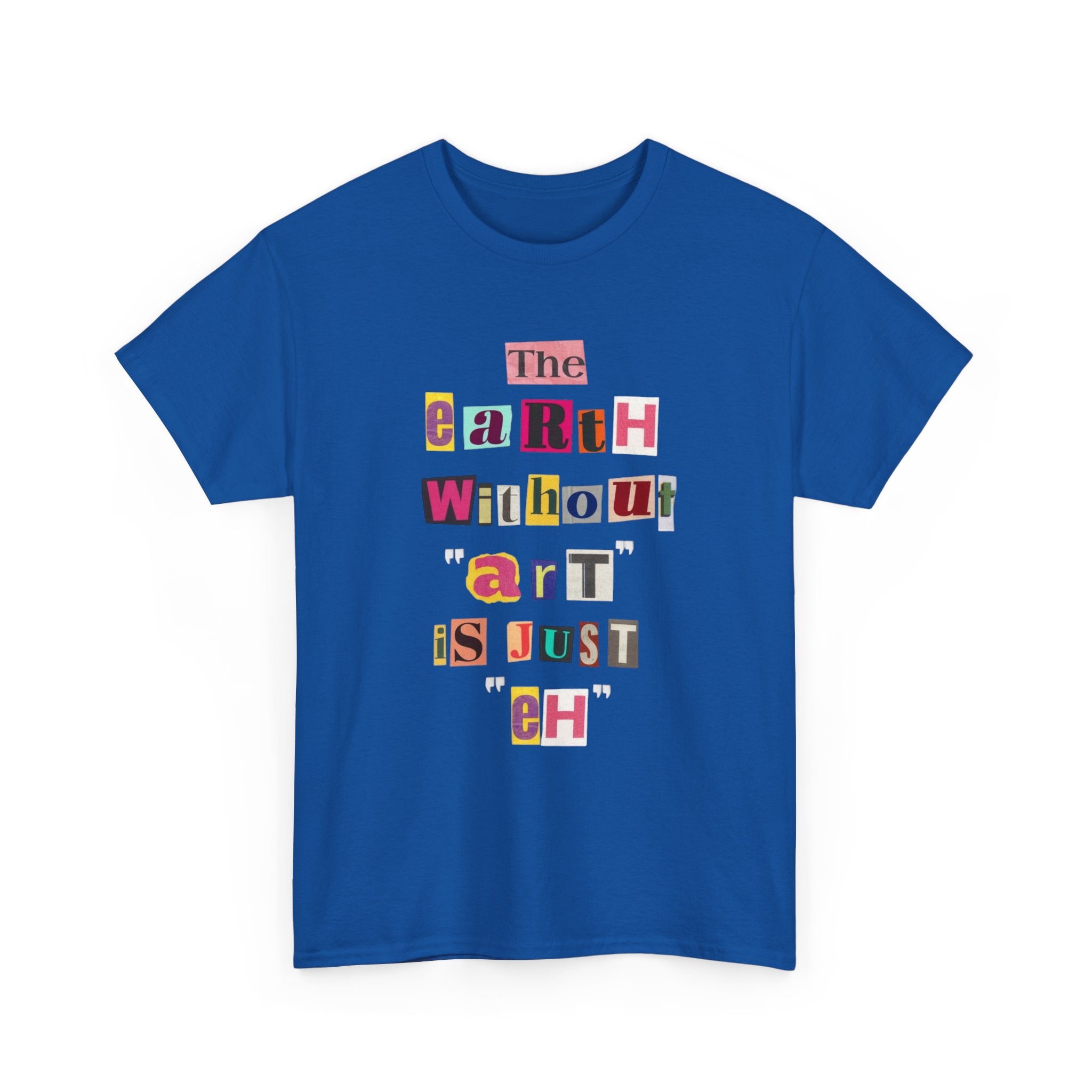 "The Earth Without Art Is Just Eh" — T-Shirt