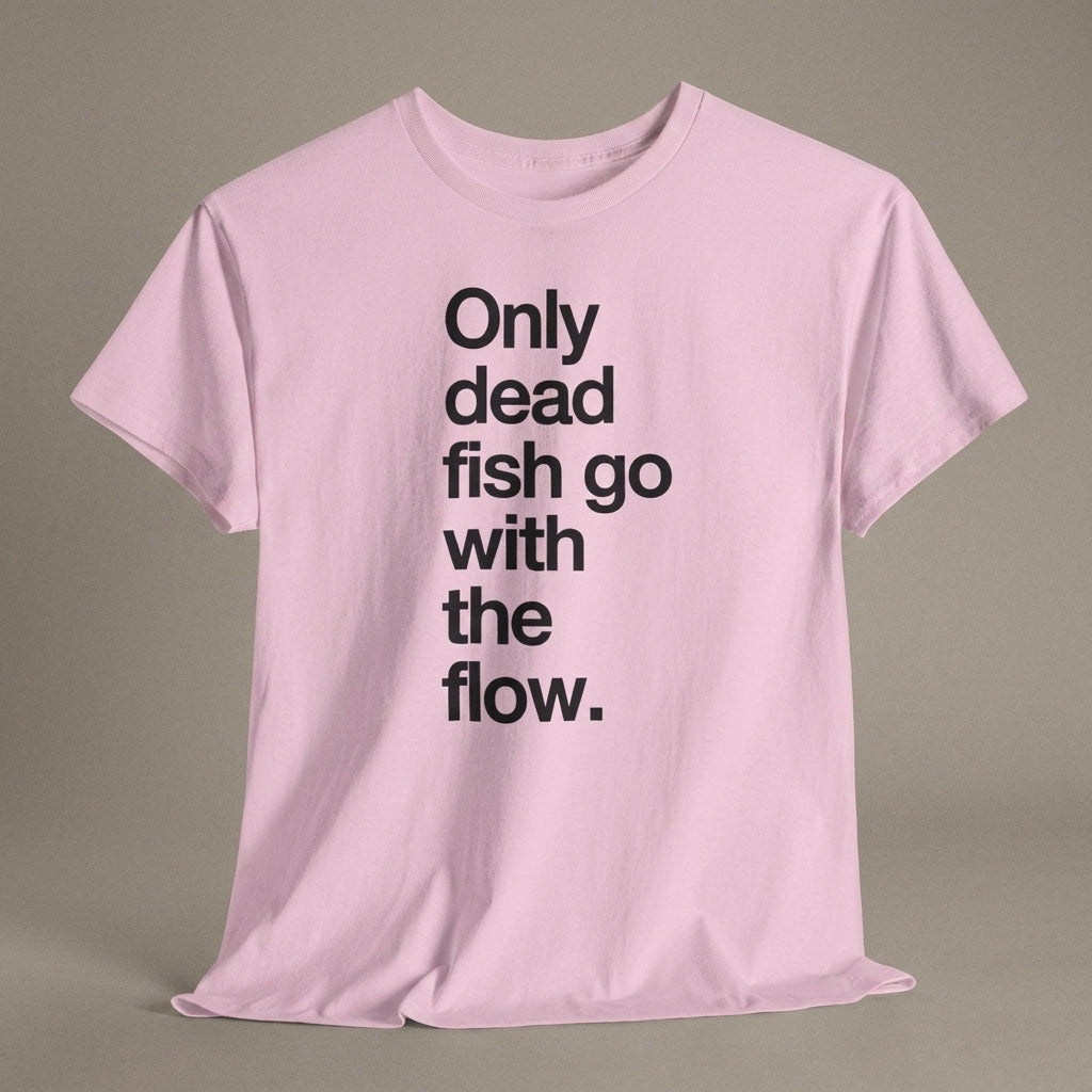 "Only Dead Fish Go With The Flow" — T-Shirt