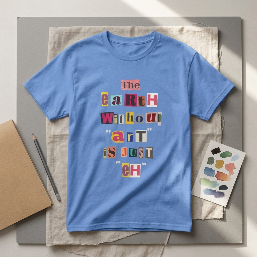 "The Earth Without Art Is Just Eh" — T-Shirt