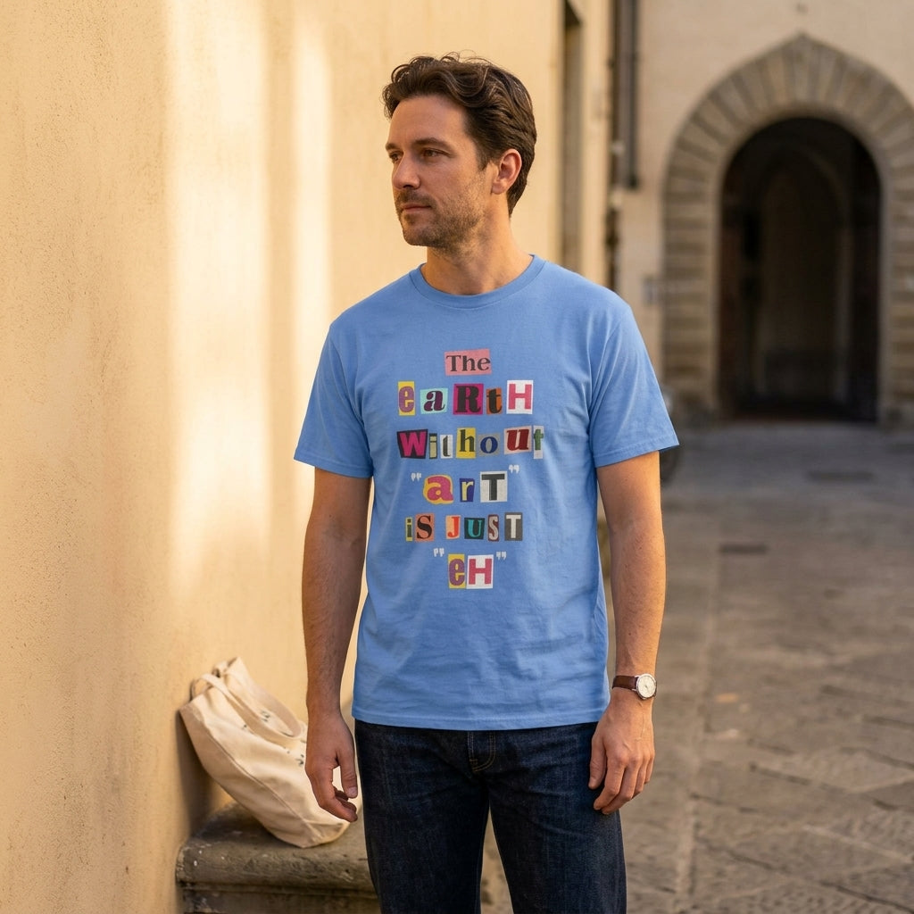 "The Earth Without Art Is Just Eh" — T-Shirt